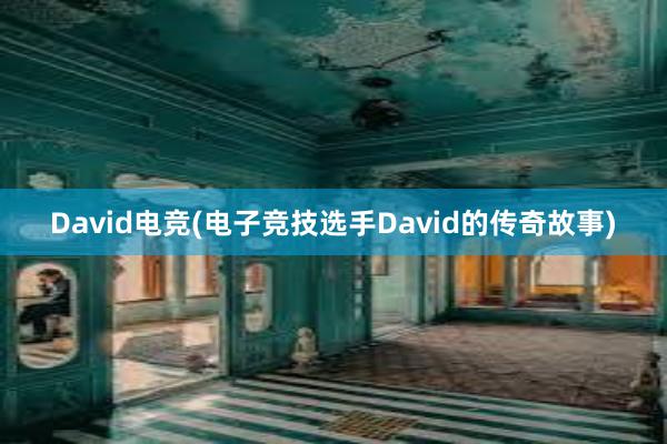 David电竞(电子竞技选手David的传奇故事)