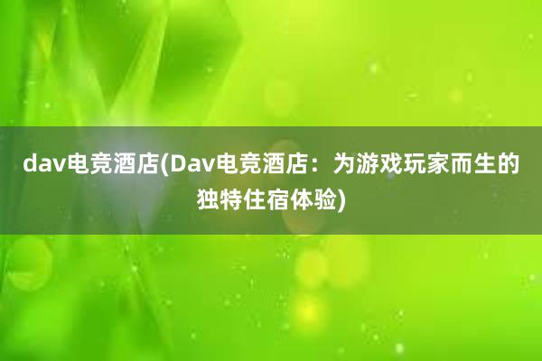 dav电竞酒店(Dav电竞酒店：为游戏玩家而生的独特住宿体验)