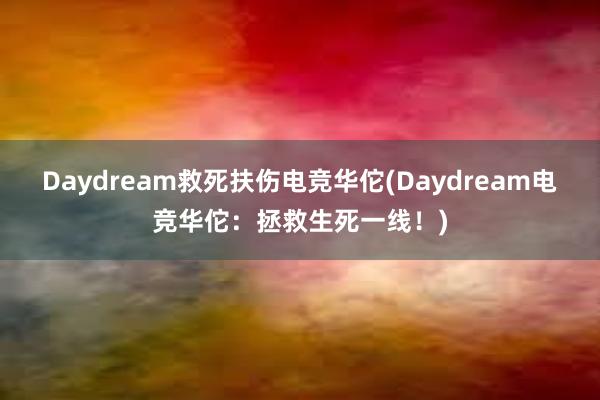 Daydream救死扶伤电竞华佗(Daydream电竞华佗：拯救生死一线！)