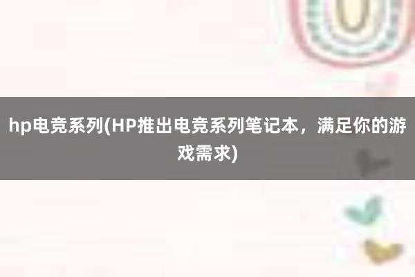 hp电竞系列(HP推出电竞系列笔记本，满足你的游戏需求)