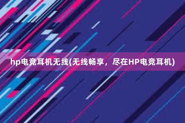 hp电竞耳机无线(无线畅享，尽在HP电竞耳机)