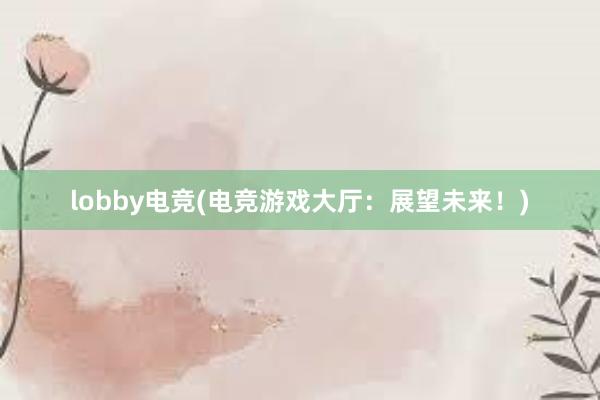 lobby电竞(电竞游戏大厅：展望未来！)