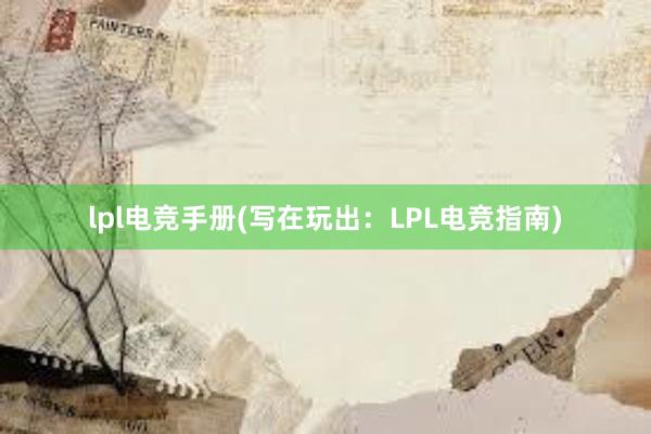 lpl电竞手册(写在玩出：LPL电竞指南)