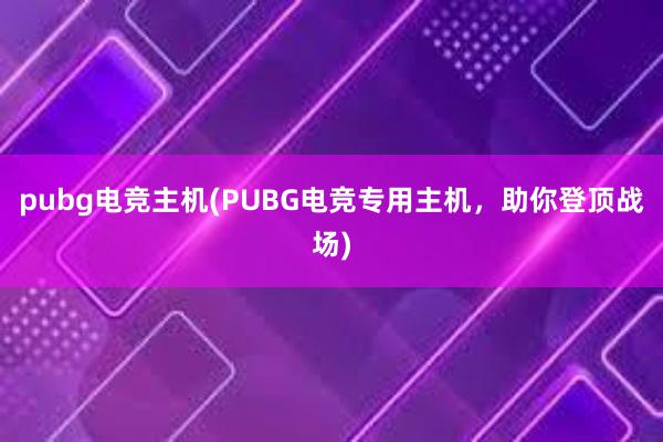 pubg电竞主机(PUBG电竞专用主机，助你登顶战场)