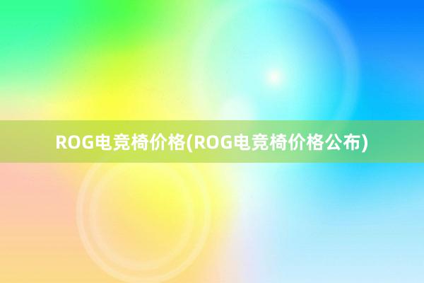 ROG电竞椅价格(ROG电竞椅价格公布)