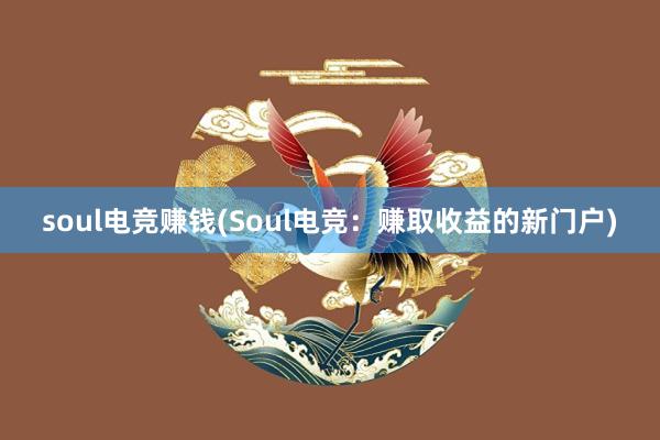 soul电竞赚钱(Soul电竞：赚取收益的新门户)