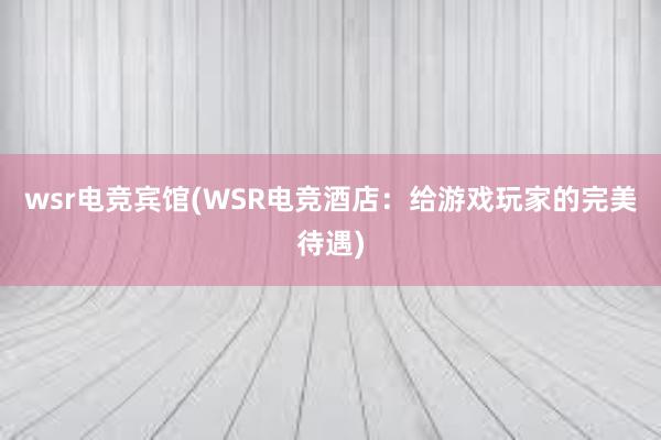 wsr电竞宾馆(WSR电竞酒店：给游戏玩家的完美待遇)