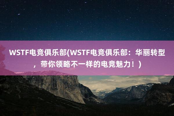 WSTF电竞俱乐部(WSTF电竞俱乐部：华丽转型，带你领略不一样的电竞魅力！)