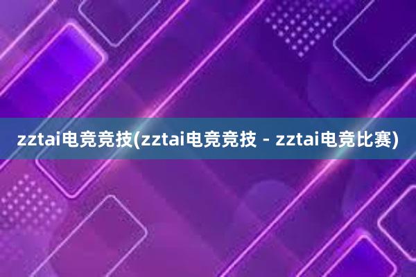 zztai电竞竞技(zztai电竞竞技 - zztai电竞比赛)