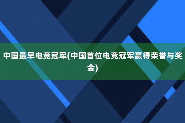 中国最早电竞冠军(中国首位电竞冠军赢得荣誉与奖金)