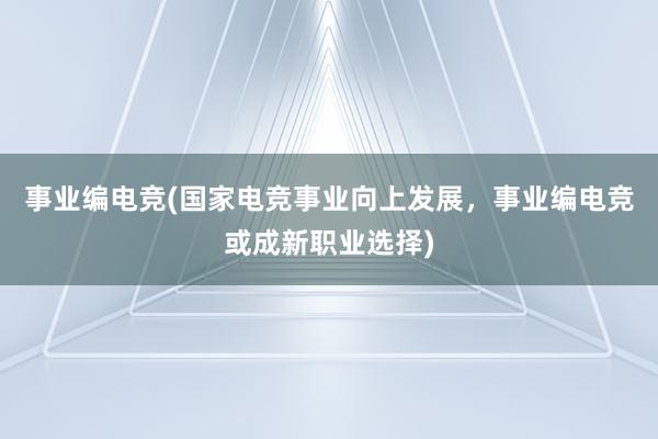 事业编电竞(国家电竞事业向上发展，事业编电竞或成新职业选择)