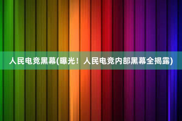 人民电竞黑幕(曝光！人民电竞内部黑幕全揭露)