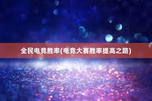 全民电竞胜率(电竞大赛胜率提高之路)