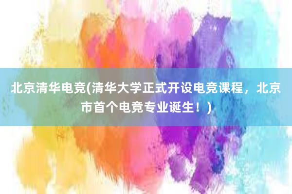 北京清华电竞(清华大学正式开设电竞课程，北京市首个电竞专业诞生！)