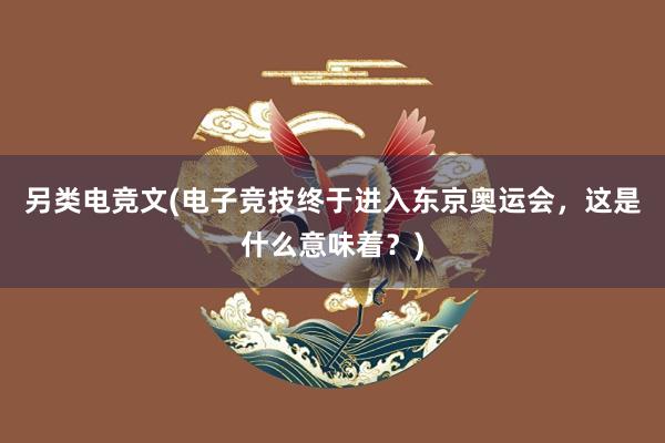 另类电竞文(电子竞技终于进入东京奥运会，这是什么意味着？)