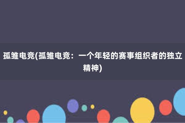 孤雏电竞(孤雏电竞：一个年轻的赛事组织者的独立精神)