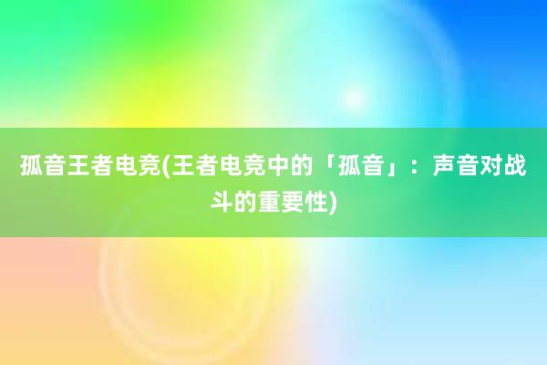 孤音王者电竞(王者电竞中的「孤音」：声音对战斗的重要性)