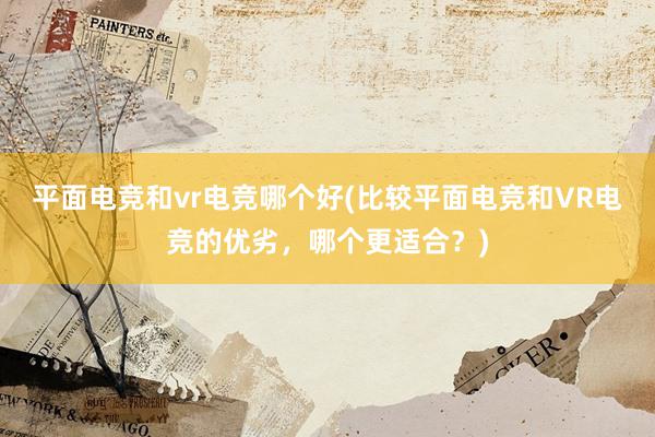 平面电竞和vr电竞哪个好(比较平面电竞和VR电竞的优劣，哪个更适合？)