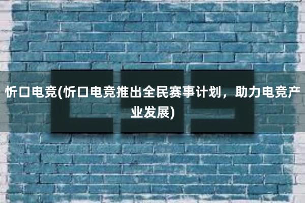 忻口电竞(忻口电竞推出全民赛事计划，助力电竞产业发展)