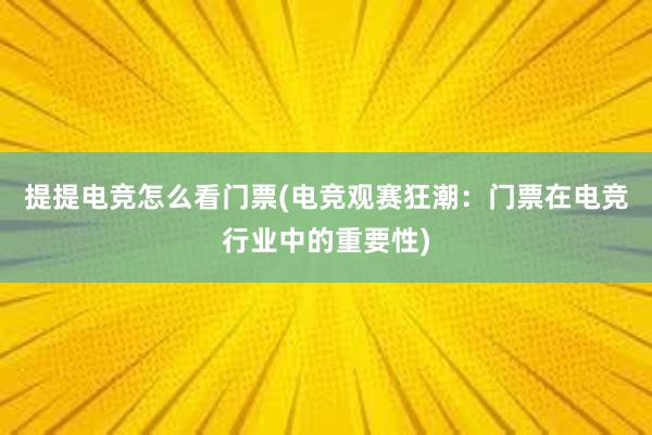 提提电竞怎么看门票(电竞观赛狂潮：门票在电竞行业中的重要性)