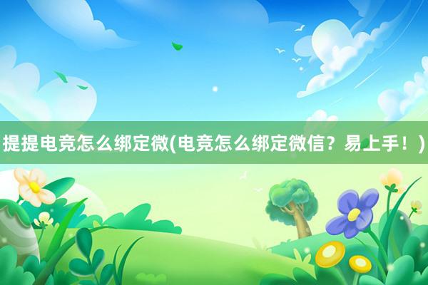 提提电竞怎么绑定微(电竞怎么绑定微信？易上手！)