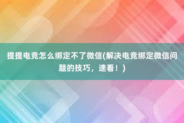 提提电竞怎么绑定不了微信(解决电竞绑定微信问题的技巧，速看！)