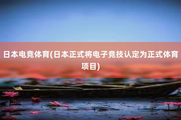 日本电竞体育(日本正式将电子竞技认定为正式体育项目)