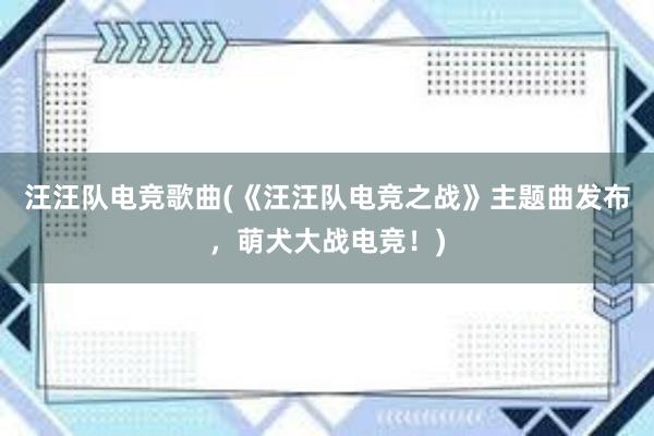 汪汪队电竞歌曲(《汪汪队电竞之战》主题曲发布，萌犬大战电竞！)