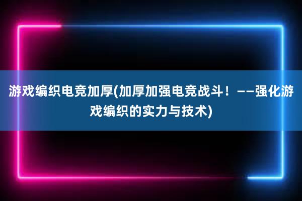 游戏编织电竞加厚(加厚加强电竞战斗！——强化游戏编织的实力与技术)