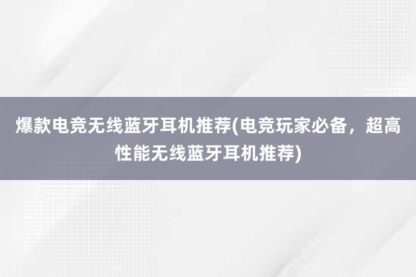 爆款电竞无线蓝牙耳机推荐(电竞玩家必备，超高性能无线蓝牙耳机推荐)