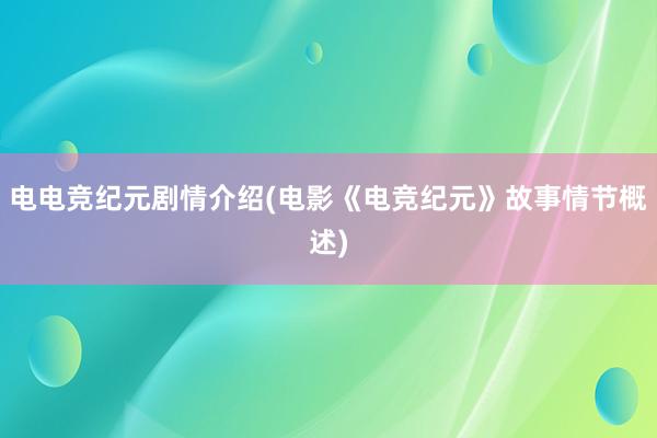 电电竞纪元剧情介绍(电影《电竞纪元》故事情节概述)