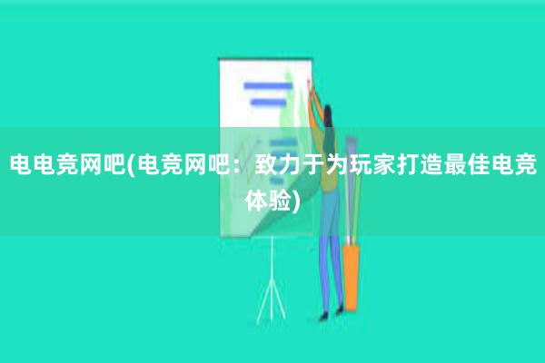 电电竞网吧(电竞网吧：致力于为玩家打造最佳电竞体验)