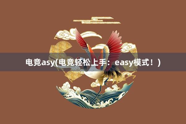 电竞asy(电竞轻松上手：easy模式！)