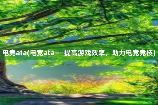 电竞ata(电竞ata——提高游戏效率，助力电竞竞技)