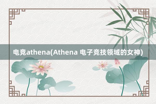 电竞athena(Athena 电子竞技领域的女神)