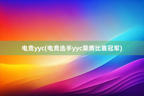 电竞yyc(电竞选手yyc荣膺比赛冠军)