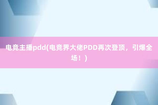 电竞主播pdd(电竞界大佬PDD再次登顶，引爆全场！)