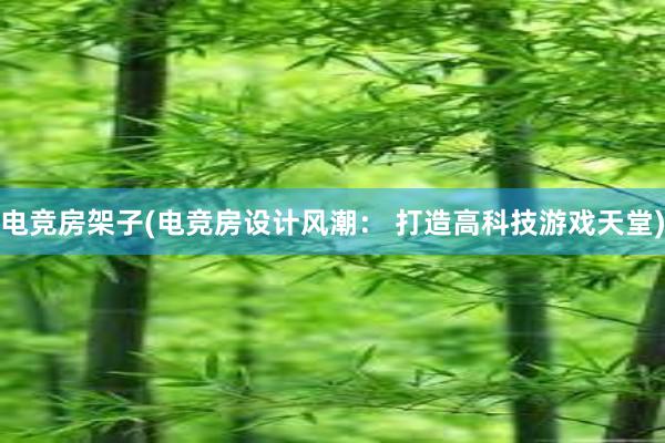 电竞房架子(电竞房设计风潮： 打造高科技游戏天堂)