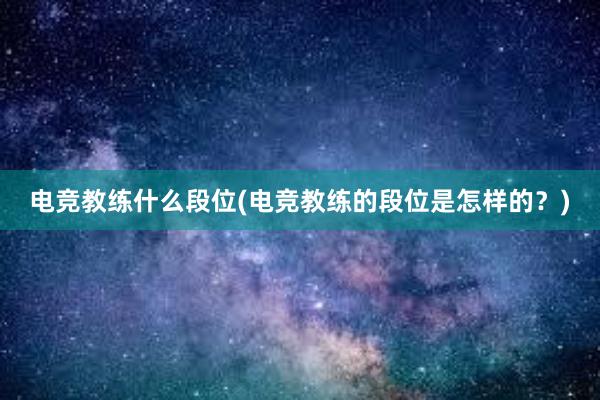 电竞教练什么段位(电竞教练的段位是怎样的？)