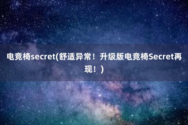 电竞椅secret(舒适异常！升级版电竞椅Secret再现！)