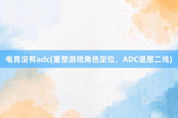 电竞没有adc(重塑游戏角色定位，ADC退居二线)