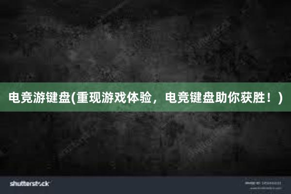 电竞游键盘(重现游戏体验，电竞键盘助你获胜！)