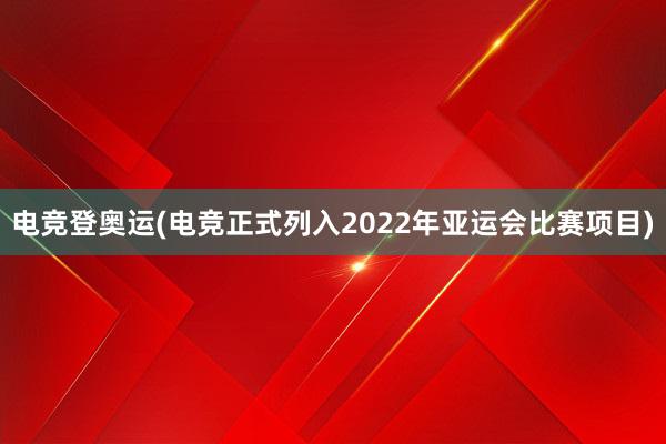 电竞登奥运(电竞正式列入2022年亚运会比赛项目)