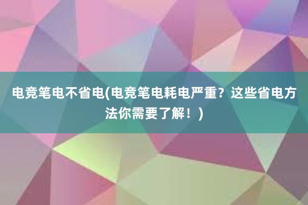 电竞笔电不省电(电竞笔电耗电严重？这些省电方法你需要了解！)