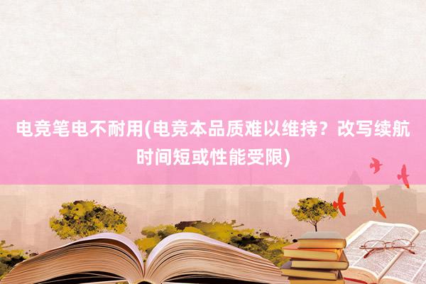 电竞笔电不耐用(电竞本品质难以维持？改写续航时间短或性能受限)