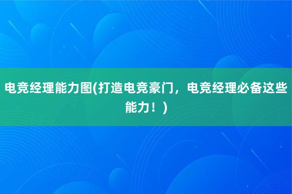 电竞经理能力图(打造电竞豪门，电竞经理必备这些能力！)