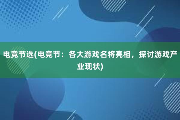 电竞节选(电竞节：各大游戏名将亮相，探讨游戏产业现状)