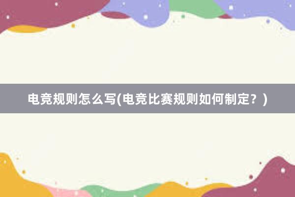 电竞规则怎么写(电竞比赛规则如何制定？)