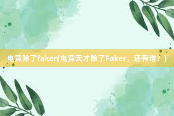 电竞除了faker(电竞天才除了Faker，还有谁？)