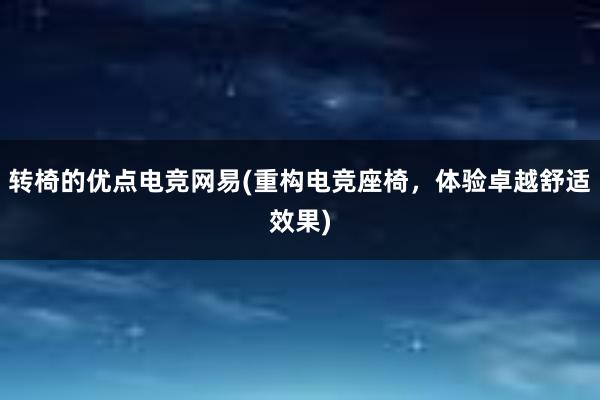 转椅的优点电竞网易(重构电竞座椅，体验卓越舒适效果)